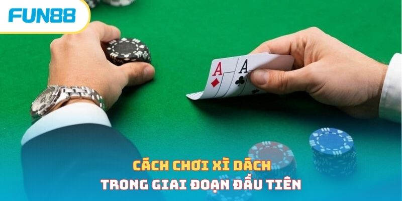 Cách chơi xì dách trong giai đoạn đầu tiên 